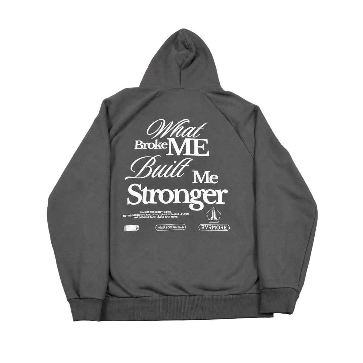 A dark gray hoodie shown from the back, featuring a large white graphic text print that reads 'What Broke ME Built Me Stronger' with smaller text and logos underneath, laid flat on a gray background.